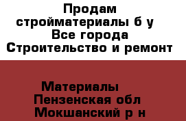 Продам стройматериалы б/у - Все города Строительство и ремонт » Материалы   . Пензенская обл.,Мокшанский р-н